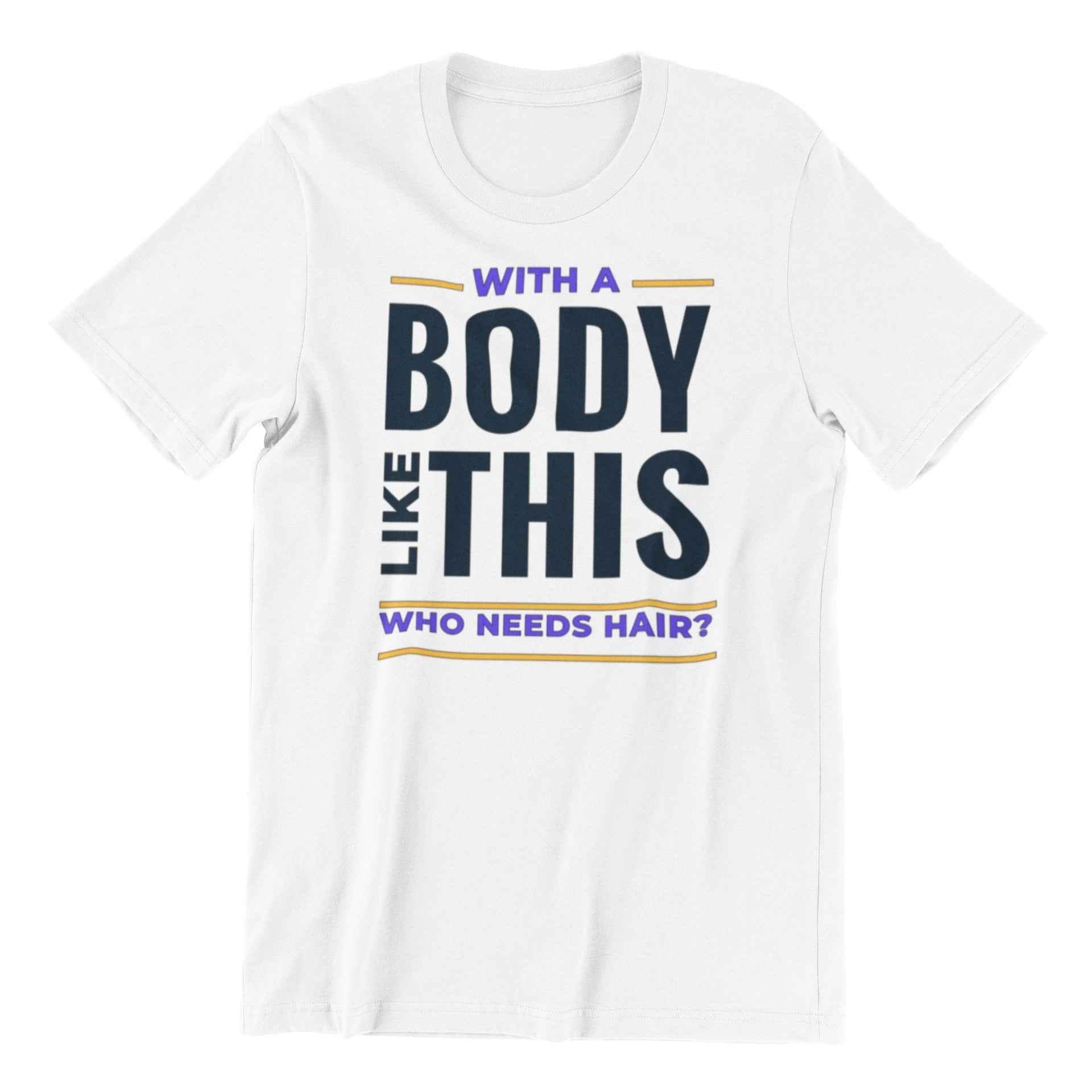 Who Needs Hair Funny T-Shirt, White Cotton, Body Like This Design